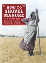 How to Shovel Manure and Other Life Lessons for the Country Woman - Gwen Petersen