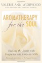 Aromatherapy for the Soul: Healing the Spirit with Fragrance and Essential Oils - Valerie Ann Worwood