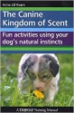 The Canine Kingdom of Scent: Fun Activities Using Your Dog's Natural Instincts - Anne Lill Kvam