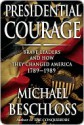 Presidential Courage: Brave Leaders and How They Changed America 1789-1989 - Michael R. Beschloss