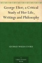 George Eliot; a Critical Study of Her Life, Writings and Philosophy - George Willis Cooke