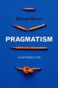 Pragmatism: An Introduction - Michael Bacon