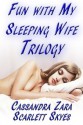 Fun with my Sleeping Wife Trilogy - Scarlett Skyes, Cassandra Zara