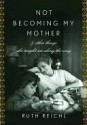 Not Becoming My Mother: and Other Things She Taught Me Along the Way - Ruth Reichl