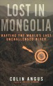 Lost in Mongolia: Rafting the World's Last Unchallenged River - Colin Angus