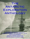 THE ANTARCTIC EXPLORATION ANTHOLOGY: The Personal Accounts of the Great Antarctic Explorers - Ernest Shackleton, Robert Falcon Scott, Roald Amundsen, Apsley Cherry-Garrard, Douglas Mawson