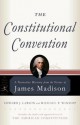 The Constitutional Convention: A Narrative History from the Notes of James Madison - James Madison, Edward J. Larson, Michael P. Winship