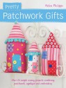 Pretty Patchwork Gifts: Over 25 Simple Sewing Projects Combining Patchwork, Applique and Embroidery - Helen Philipps