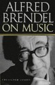 Alfred Brendel on Music: Collected Essays - Alfred Brendel