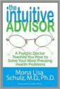 The Intuitive Advisor: A Psychic Doctor Teaches You How to Solve Your Most Pressing Health Problems - Mona Lisa Schulz