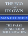 The Ego and Its Own and The False Principle of Our Education - Max Stirner, Steven T. Byington, Robert H. Beebe