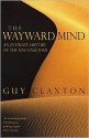 The Wayward Mind: An Intimate History of the Unconscious - Guy Claxton