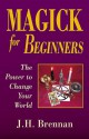 Magick for Beginners: The Power to Change Your World - J.H. Brennan