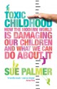 Toxic Childhood: How the Modern World is Damaging Our Children and What We Can Do About It - Sue Palmer