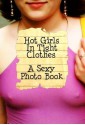 Hot Girls In Tight Clothes - A sexy picture book! - Sarah Callows, Nicola Peters, Rachel Parker, Leona Wrightson, Michelle Anderson, Brioni Jacks