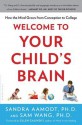 Welcome to Your Child's Brain: How the Mind Grows from Conception to College - Sandra Aamodt, Sam Wang