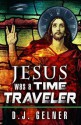 Jesus Was a Time Traveler - D.J. Gelner