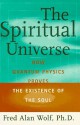 The SPIRITUAL UNIVERSE: How Quantum Physics Proves the Existence of the Soul - Fred Alan Wolf