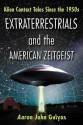 Extraterrestrials and the American Zeitgeist: Alien Contact Tales Since the 1950s - Aaron John Gulyas