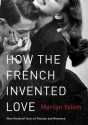 How the French Invented Love: Nine Hundred Years of Passion and Romance - Marilyn Yalom, T.B.A.