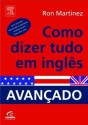 Como Dizer Tudo em Inglês: Avançado - Ron Martinez