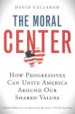 The Moral Center: How Progressives Can Unite America Around Our Shared Values - David Callahan