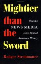 Mightier Than The Sword: How The News Media Have Shaped American History - Rodger Streitmatter