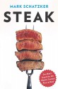 Steak: One Man's Search for the World's Tastiest Piece of Beef - Mark Schatzker