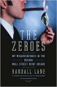 The Zeroes: My Misadventures in the Decade Wall Street Went Insane - Randall Lane