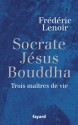 Socrate, Jésus, Bouddha: trois maitres de vie - Frédéric Lenoir