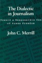 Dialectic in Journalism: Toward a Responsible Use of Press Freedom - John C. Merrill