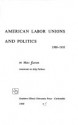 American Labor Unions and Politics 1900-18 - Marc Karson, Selig Perlman