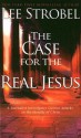 The Case for the Real Jesus: A Journalist Investigates Current Attacks on the Identity of Christ - Lee Strobel