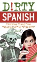 Dirty Spanish: Everyday Slang from "What's Up?" to "F*%# Off!" - Juan Caballero