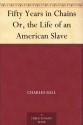 Fifty Years in Chains Or, the Life of an American Slave - Charles Ball