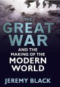 The Great War and the Making of the Modern World - Jeremy Black