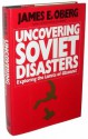 Uncovering Soviet Disasters: Exploring the Limits of Glasnost - James Edward Oberg