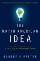 The North American Idea: A Vision of a Continental Future - Robert A. Pastor