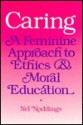 Caring: A Feminine Approach to Ethics and Moral Education - Nel Noddings