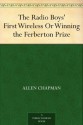 The Radio Boys' First Wireless Or Winning the Ferberton Prize - Allen Chapman