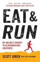 Eat and Run: My Unlikely Journey to Ultramarathon Greatness - Scott Jurek, Steve Friedman