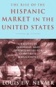 The Rise of the Hispanic Market in the United States: Challenges, Dilemmas, and Opportunities for Corporate Management - Louis Nevaer