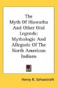 The Myth of Hiawatha and Other Oral Legends: Mythologic and Allegoric of the North American Indians - Henry Rowe Schoolcraft