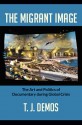 The Migrant Image: The Art and Politics of Documentary during Global Crisis - T.J. Demos