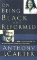 On Being Black and Reformed: A New Perspective on the African-American Christian Experience - Anthony J. Carter