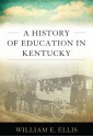 A History of Education in Kentucky (Topics in Kentucky History) - William E. Ellis