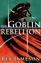 The Goblin Rebellion - Rex Jameson