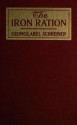 The iron ration; three years in warring Central Europe - George Abel Schreiner