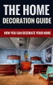 The Home Decoration Guide - How You Can Decorate Your Home - Lori Clark