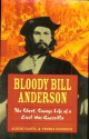 Bloody Bill Anderson: The Short, Savage Life of a Civil War Guerrilla - Albert E. Castel